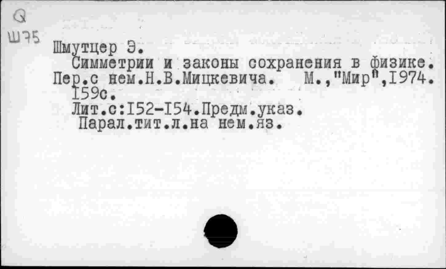 ﻿Ш?5
Шмутцер Э.
Симметрии и законы сохранения в физике Пер.с нем.Н.В.Мицкевича. М.,"Мир",1974 159с.
Лит.с:152-154.Предм.указ.
Парал.тит.л.на нем.яз.